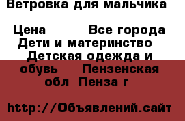 Ветровка для мальчика › Цена ­ 600 - Все города Дети и материнство » Детская одежда и обувь   . Пензенская обл.,Пенза г.
